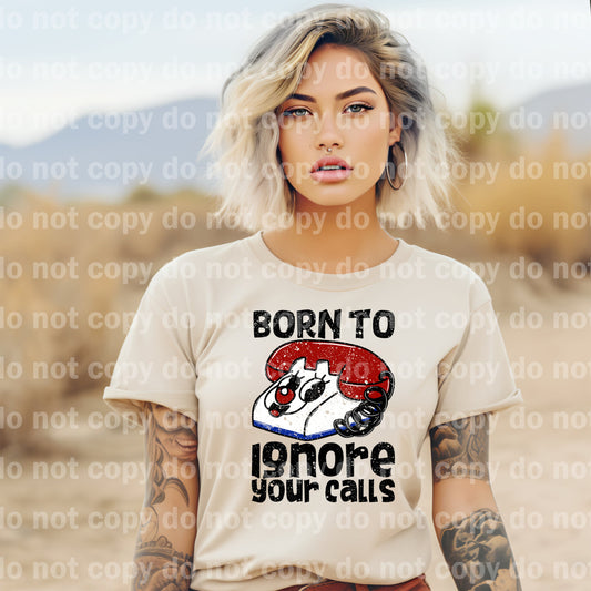 Born To Ignore Your Calls Distressed/Non Distressed Dream Print or Sublimation Print
