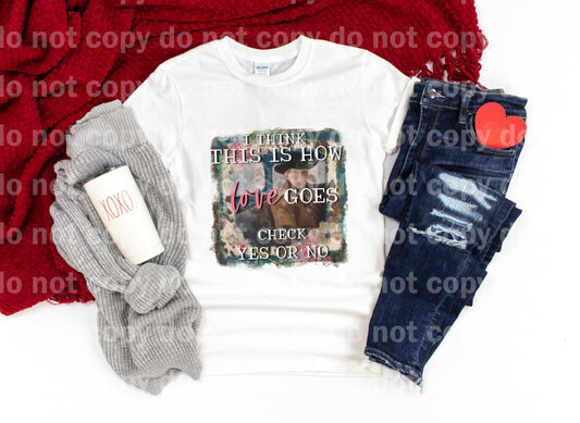 I think this is how love goes check yes or no Sublimation print