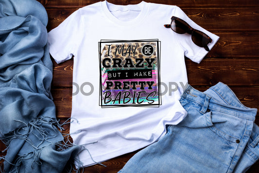 I may be Crazy But I make Pretty Babies Sublimation print
