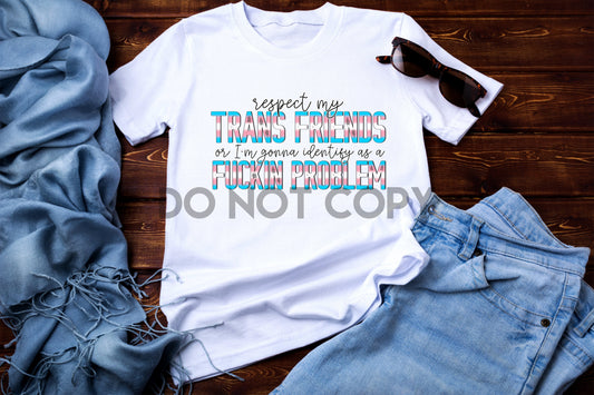 Respect My Trans Friends or I'm Going to Identify as a Fucking Sublimation Print