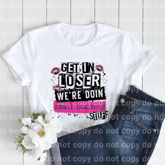 Get in Loser We're Doin' Small Business Stuff Sublimation print