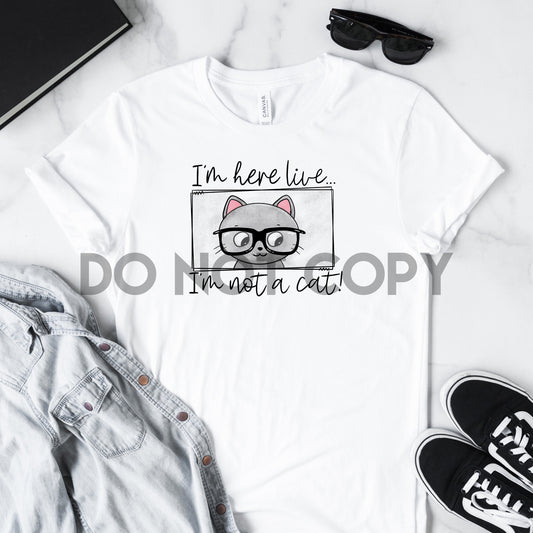 I'm Here Live I'm Not A Cat Sublimation Print