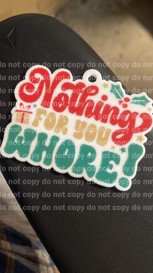 Nothing for you whore Christmas ornament uv print and acrylic