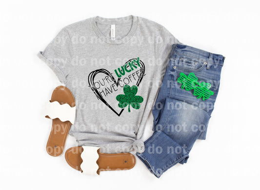 You're Lucky I Have Coffee Heart Shamrock Dream Print or Sublimation Print