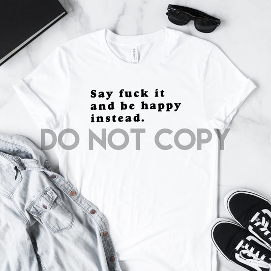 Say Fuck It And Be Happy Instead Sublimation print